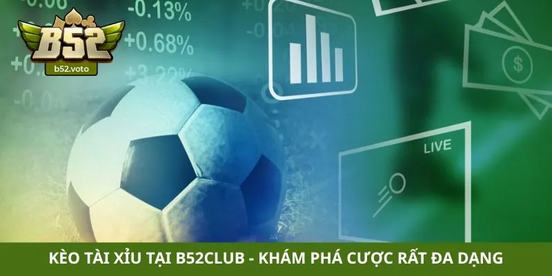 Kèo tài xỉu tại B52club - Khám phá cược rất đa dạng
